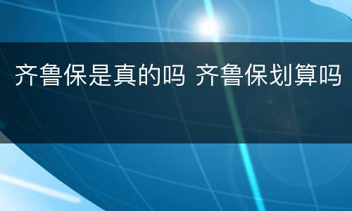 齐鲁保是真的吗 齐鲁保划算吗