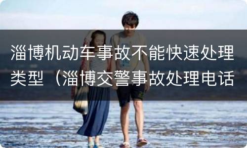 淄博机动车事故不能快速处理类型（淄博交警事故处理电话）