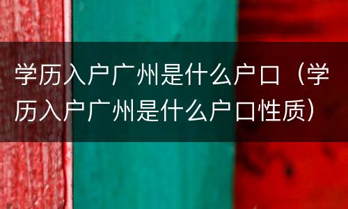 学历入户广州是什么户口（学历入户广州是什么户口性质）