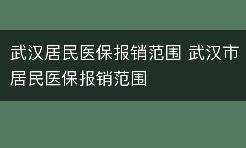 武汉居民医保报销范围 武汉市居民医保报销范围