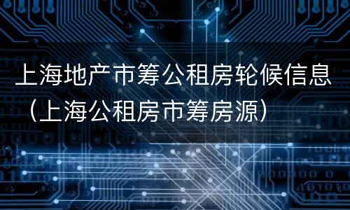 上海地产市筹公租房轮候信息（上海公租房市筹房源）