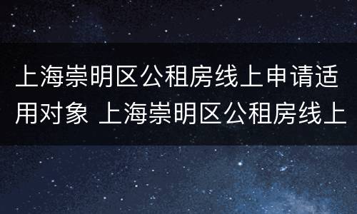 上海崇明区公租房线上申请适用对象 上海崇明区公租房线上申请适用对象名单
