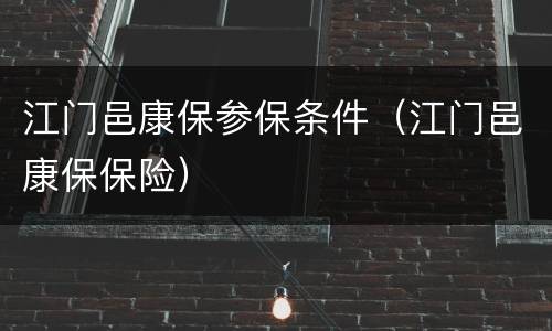 江门邑康保参保条件（江门邑康保保险）