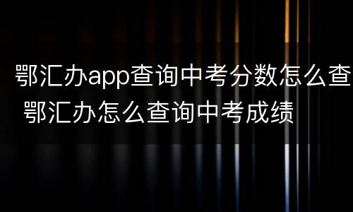 鄂汇办app查询中考分数怎么查 鄂汇办怎么查询中考成绩
