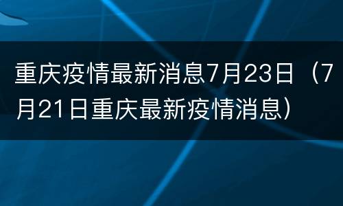 重庆疫情最新消息7月23日（7月21日重庆最新疫情消息）