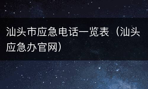 汕头市应急电话一览表（汕头应急办官网）
