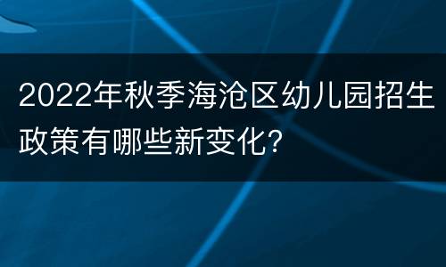 2022年秋季海沧区幼儿园招生政策有哪些新变化？