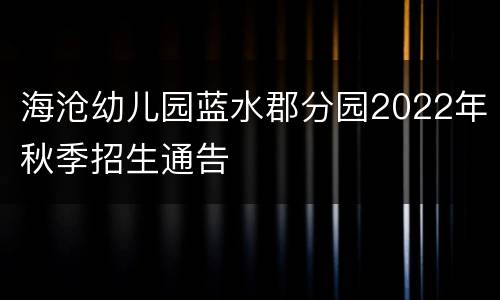 海沧幼儿园蓝水郡分园2022年秋季招生通告