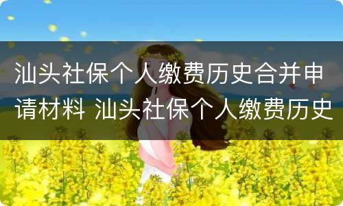 汕头社保个人缴费历史合并申请材料 汕头社保个人缴费历史合并申请材料怎么填