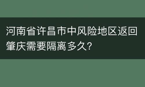 河南省许昌市中风险地区返回肇庆需要隔离多久？