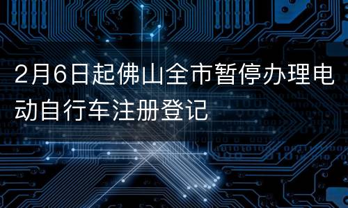 2月6日起佛山全市暂停办理电动自行车注册登记