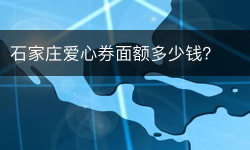 石家庄爱心券面额多少钱？
