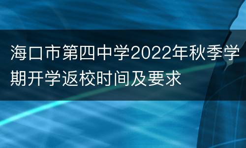 海口市第四中学2022年秋季学期开学返校时间及要求