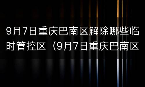 9月7日重庆巴南区解除哪些临时管控区（9月7日重庆巴南区解除哪些临时管控区了）