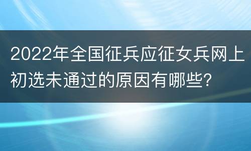 2022年全国征兵应征女兵网上初选未通过的原因有哪些？