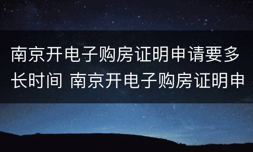南京开电子购房证明申请要多长时间 南京开电子购房证明申请要多长时间出结果