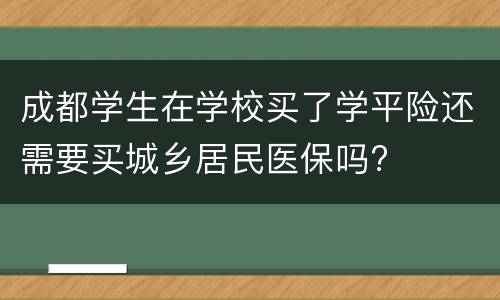 成都学生在学校买了学平险还需要买城乡居民医保吗?