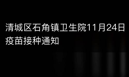 清城区石角镇卫生院11月24日疫苗接种通知