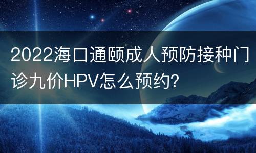 2022海口通颐成人预防接种门诊九价HPV怎么预约？