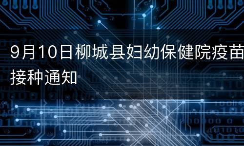 9月10日柳城县妇幼保健院疫苗接种通知