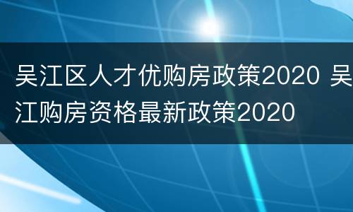 吴江区人才优购房政策2020 吴江购房资格最新政策2020