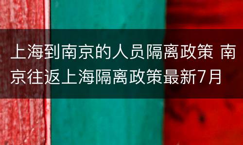 上海到南京的人员隔离政策 南京往返上海隔离政策最新7月