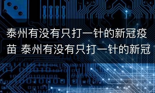 泰州有没有只打一针的新冠疫苗 泰州有没有只打一针的新冠疫苗啊