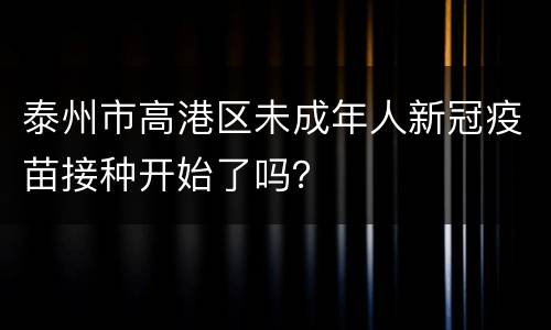 泰州市高港区未成年人新冠疫苗接种开始了吗？
