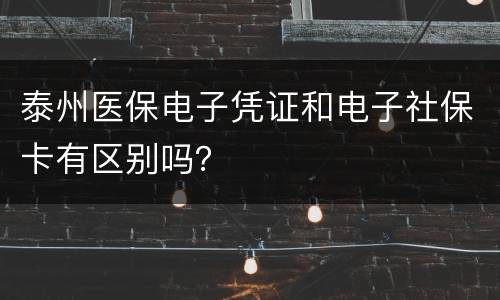 泰州医保电子凭证和电子社保卡有区别吗？
