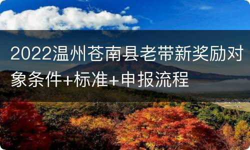 2022温州苍南县老带新奖励对象条件+标准+申报流程
