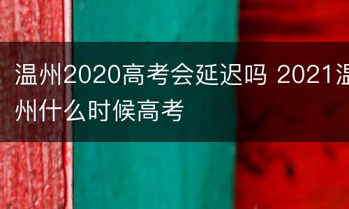 温州2020高考会延迟吗 2021温州什么时候高考