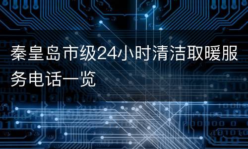 秦皇岛市级24小时清洁取暖服务电话一览