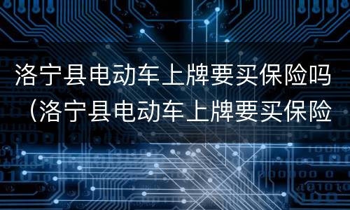 洛宁县电动车上牌要买保险吗（洛宁县电动车上牌要买保险吗）