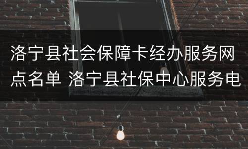 洛宁县社会保障卡经办服务网点名单 洛宁县社保中心服务电话号码