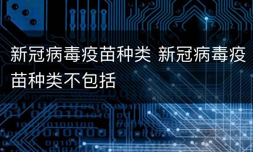 新冠病毒疫苗种类 新冠病毒疫苗种类不包括