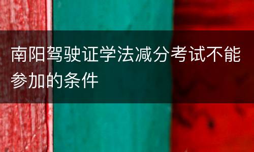 南阳驾驶证学法减分考试不能参加的条件