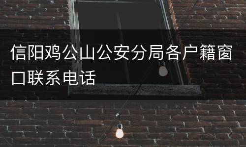 信阳鸡公山公安分局各户籍窗口联系电话