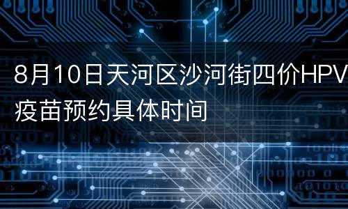 8月10日天河区沙河街四价HPV疫苗预约具体时间