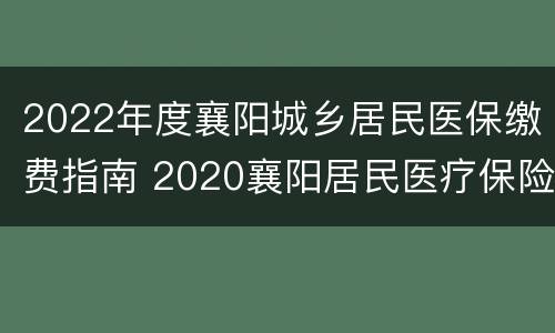 2022年度襄阳城乡居民医保缴费指南 2020襄阳居民医疗保险如何缴费