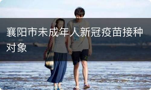 襄阳市未成年人新冠疫苗接种对象