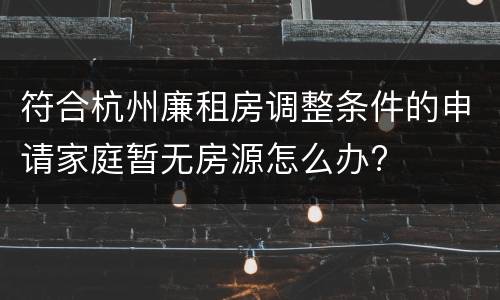符合杭州廉租房调整条件的申请家庭暂无房源怎么办?