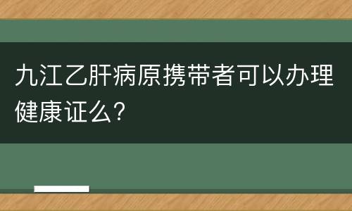 九江乙肝病原携带者可以办理健康证么?