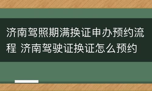济南驾照期满换证申办预约流程 济南驾驶证换证怎么预约