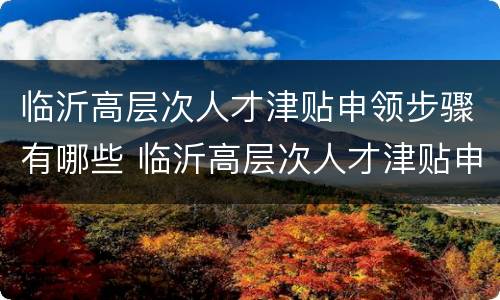临沂高层次人才津贴申领步骤有哪些 临沂高层次人才津贴申领步骤有哪些内容