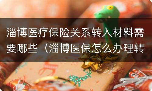 淄博医疗保险关系转入材料需要哪些（淄博医保怎么办理转移医院）