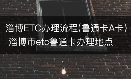 淄博ETC办理流程(鲁通卡A卡) 淄博市etc鲁通卡办理地点