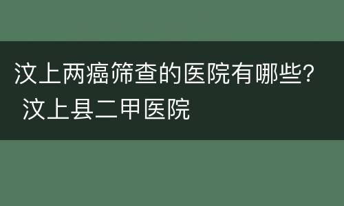 汶上两癌筛查的医院有哪些？ 汶上县二甲医院