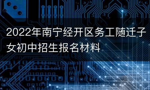 2022年南宁经开区务工随迁子女初中招生报名材料