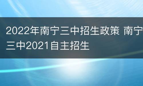 2022年南宁三中招生政策 南宁三中2021自主招生