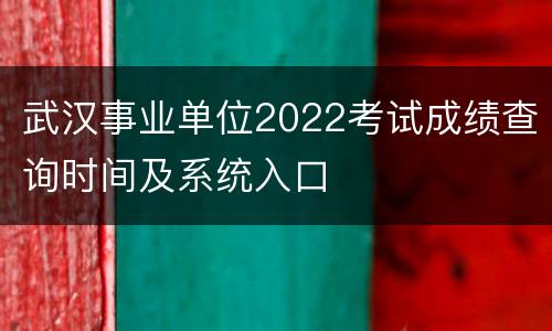 武汉事业单位2022考试成绩查询时间及系统入口